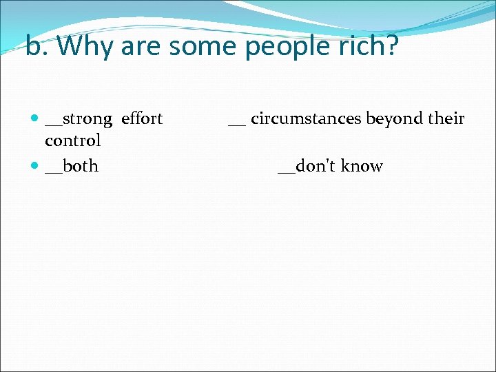 b. Why are some people rich? __strong effort control __both __ circumstances beyond their