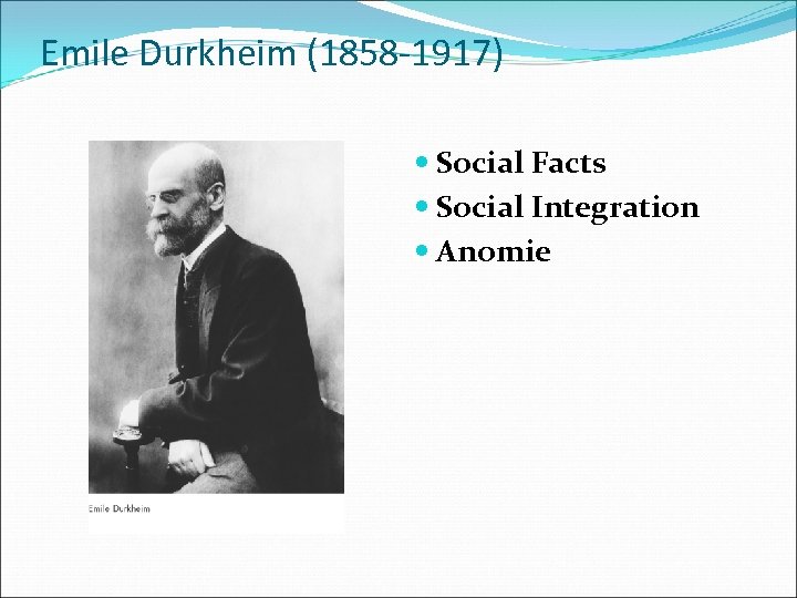 Emile Durkheim (1858 -1917) Social Facts Social Integration Anomie 