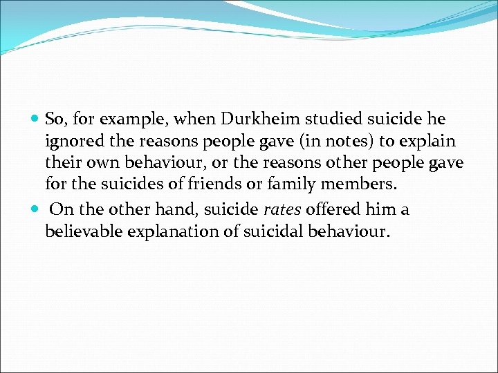  So, for example, when Durkheim studied suicide he ignored the reasons people gave