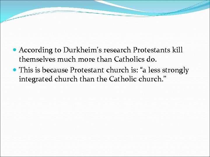  According to Durkheim’s research Protestants kill themselves much more than Catholics do. This