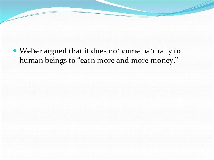 Weber argued that it does not come naturally to human beings to “earn