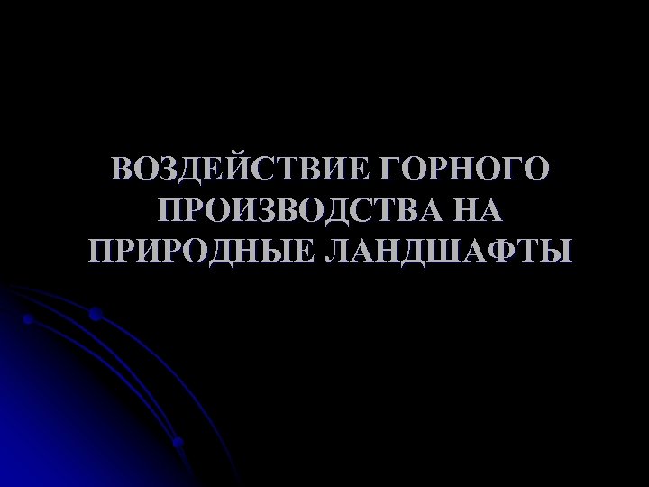 ВОЗДЕЙСТВИЕ ГОРНОГО ПРОИЗВОДСТВА НА ПРИРОДНЫЕ ЛАНДШАФТЫ 
