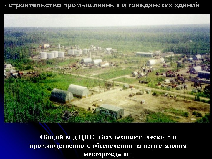 - строительство промышленных и гражданских зданий Общий вид ЦПС и баз технологического и производственного