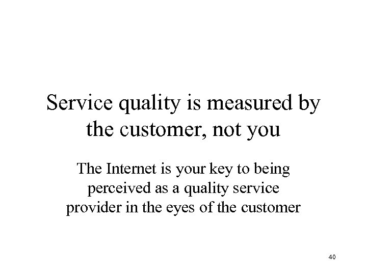 Service quality is measured by the customer, not you The Internet is your key