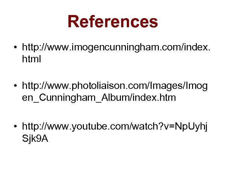 References • http: //www. imogencunningham. com/index. html • http: //www. photoliaison. com/Images/Imog en_Cunningham_Album/index. htm