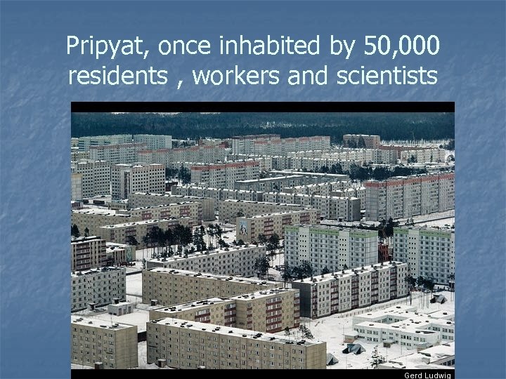 Pripyat, once inhabited by 50, 000 residents , workers and scientists 