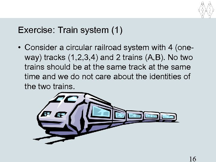 Exercise: Train system (1) • Consider a circular railroad system with 4 (oneway) tracks