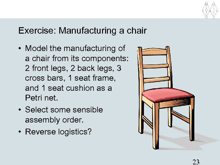 Exercise: Manufacturing a chair • Model the manufacturing of a chair from its components: