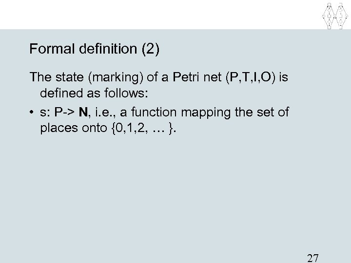 Formal definition (2) The state (marking) of a Petri net (P, T, I, O)