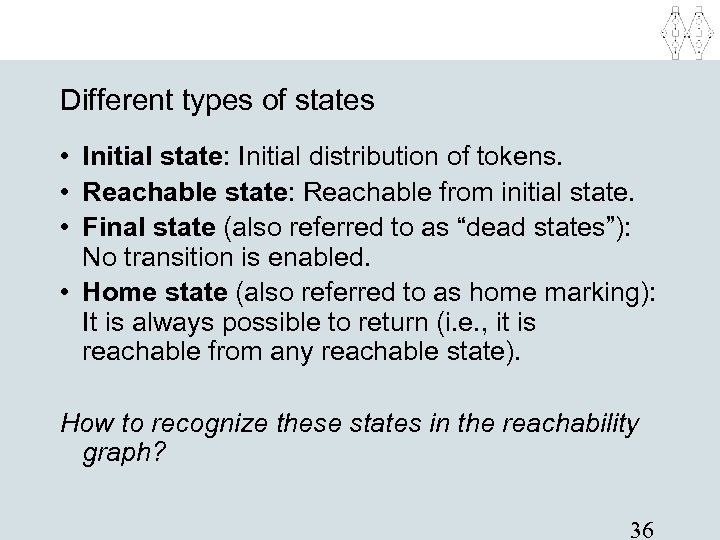 Different types of states • Initial state: Initial distribution of tokens. • Reachable state: