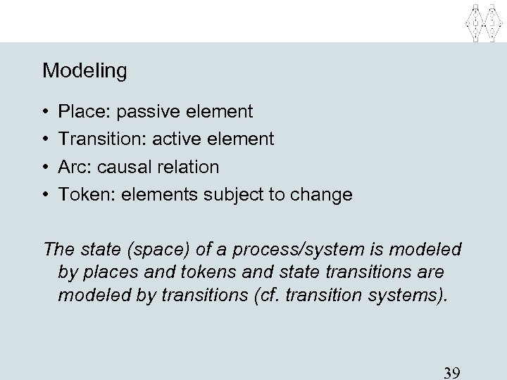 Modeling • • Place: passive element Transition: active element Arc: causal relation Token: elements