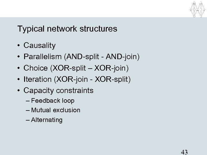 Typical network structures • • • Causality Parallelism (AND-split - AND-join) Choice (XOR-split –