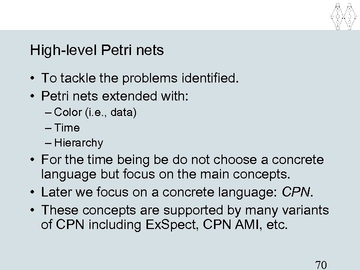 High-level Petri nets • To tackle the problems identified. • Petri nets extended with: