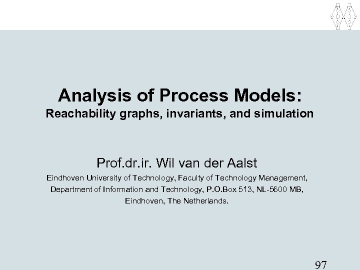 Analysis of Process Models: Reachability graphs, invariants, and simulation Prof. dr. ir. Wil van