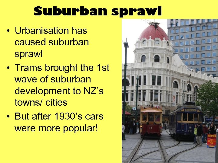 Suburban sprawl • Urbanisation has caused suburban sprawl • Trams brought the 1 st