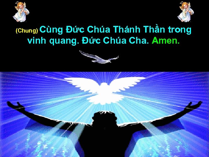 Cùng Đức Chúa Thánh Thần trong vinh quang. Đức Chúa Cha. Amen. (Chung) 