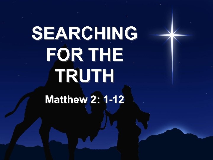 SEARCHING FOR THE TRUTH Matthew 2: 1 -12 