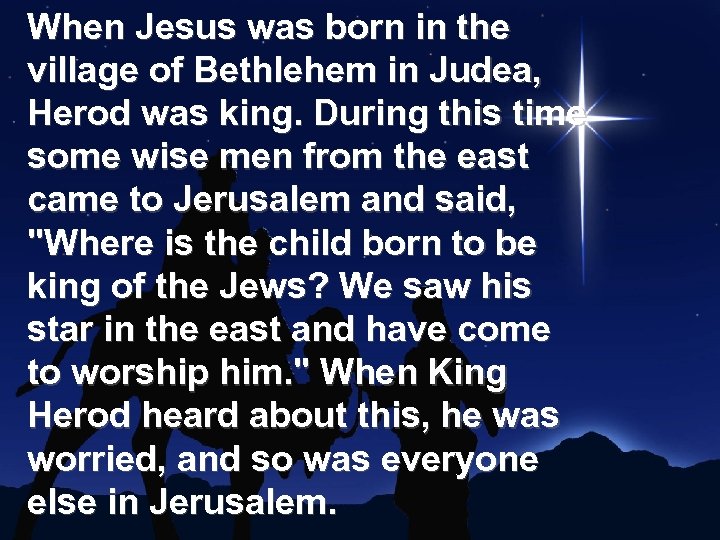 When Jesus was born in the village of Bethlehem in Judea, Herod was king.