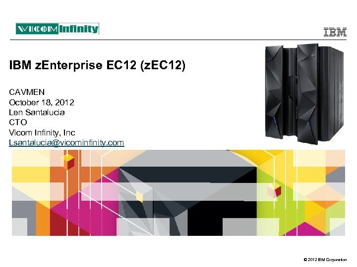 IBM z. Enterprise EC 12 (z. EC 12) CAVMEN October 18, 2012 Len Santalucia