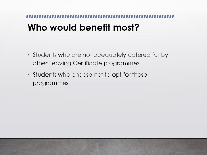 Who would benefit most? • Students who are not adequately catered for by other