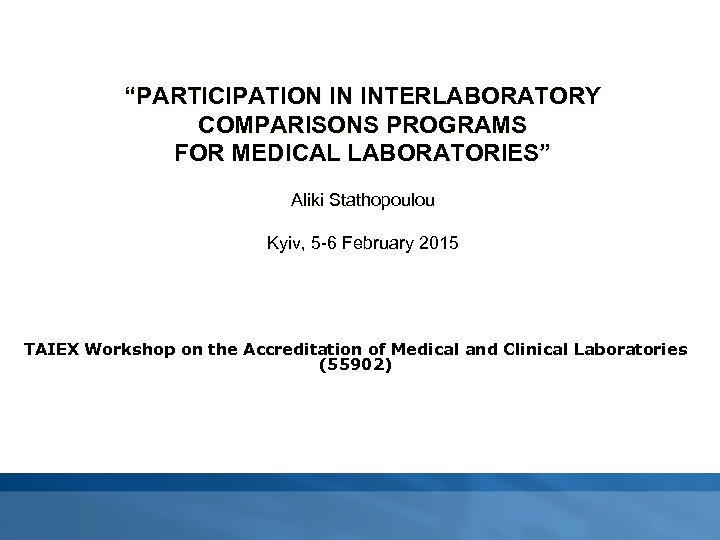 “PARTICIPATION IN INTERLABORATORY COMPARISONS PROGRAMS FOR MEDICAL LABORATORIES” Aliki Stathopoulou Kyiv, 5 -6 February