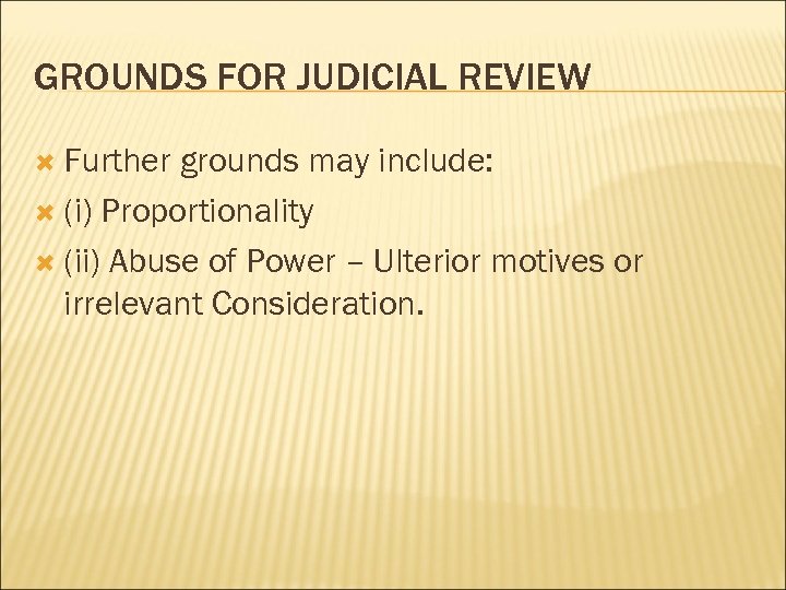 GROUNDS FOR JUDICIAL REVIEW Further grounds may include: (i) Proportionality (ii) Abuse of Power