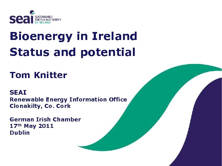 Bioenergy in Ireland Status and potential Tom Knitter SEAI Renewable Energy Information Office Clonakilty,