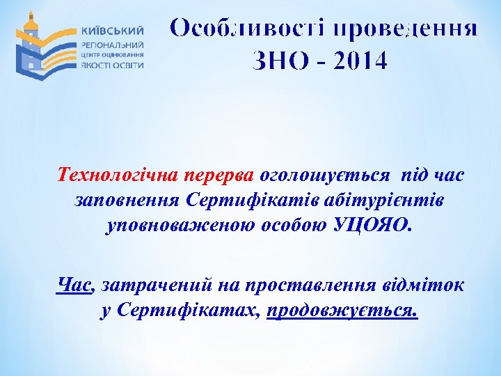 Особливості проведення ЗНО - 2014 Технологічна перерва оголошується під час заповнення Сертифікатів абітурієнтів уповноваженою