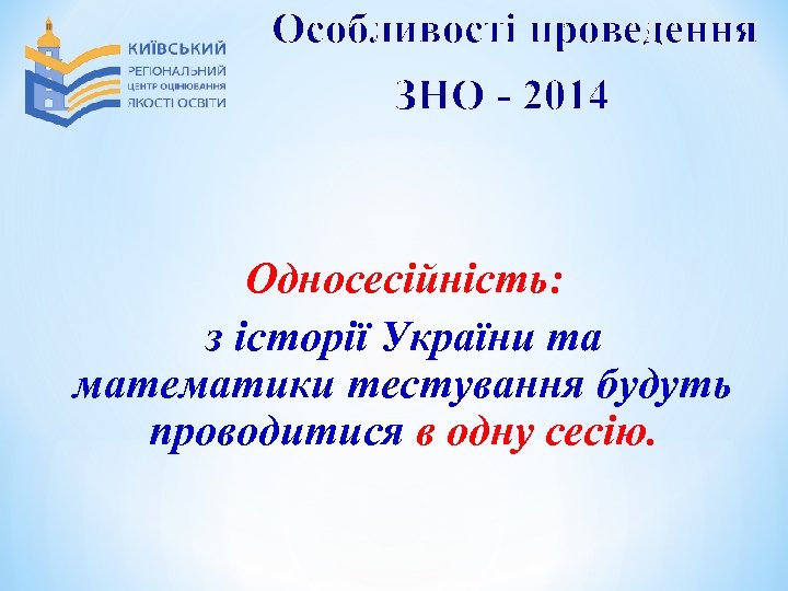 Особливості проведення ЗНО - 2014 Односесійність: з історії України та математики тестування будуть проводитися