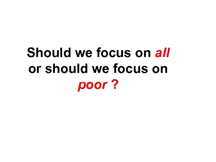 Should we focus on all or should we focus on poor ? 