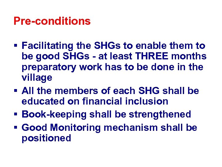 Pre-conditions § Facilitating the SHGs to enable them to be good SHGs - at