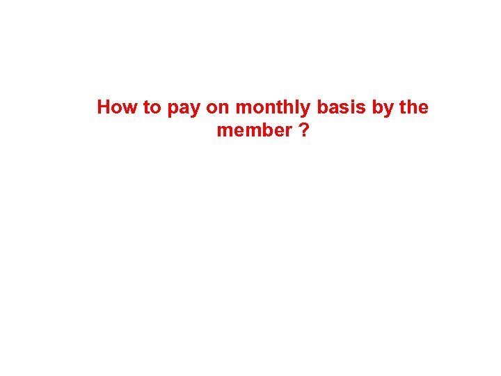 How to pay on monthly basis by the member ? 