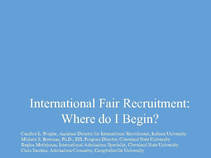 International Fair Recruitment: Where do I Begin? Candice L. Progler, Assistant Director for International