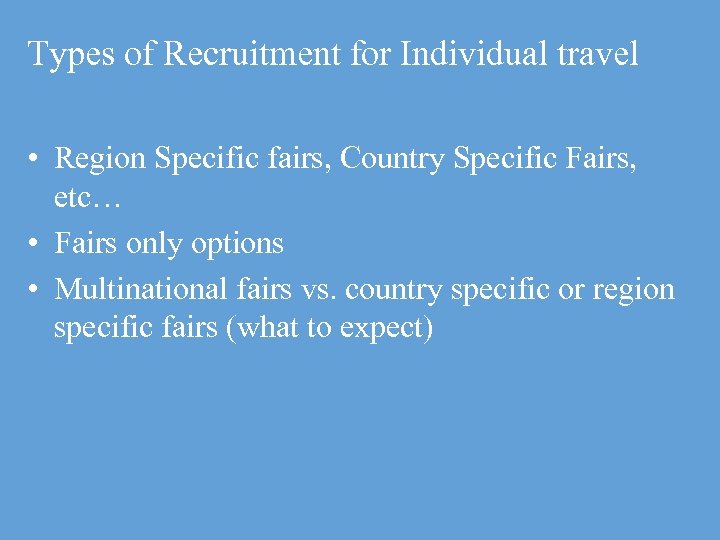 Types of Recruitment for Individual travel • Region Specific fairs, Country Specific Fairs, etc…
