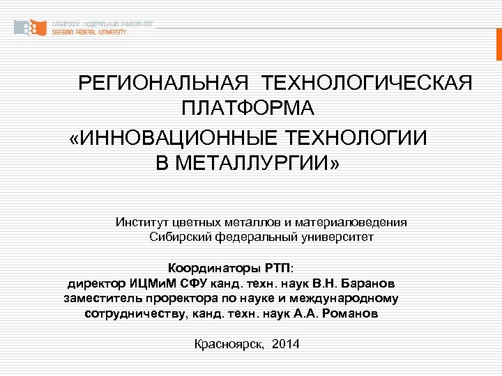 РЕГИОНАЛЬНАЯ ТЕХНОЛОГИЧЕСКАЯ ПЛАТФОРМА «ИННОВАЦИОННЫЕ ТЕХНОЛОГИИ В МЕТАЛЛУРГИИ» Институт цветных металлов и материаловедения Сибирский федеральный