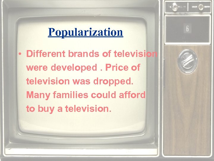 Popularization • Different brands of television were developed. Price of television was dropped. Many