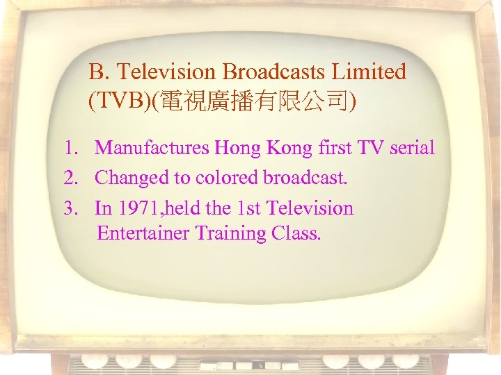 B. Television Broadcasts Limited (TVB)(電視廣播有限公司) 1. Manufactures Hong Kong first TV serial 2. Changed