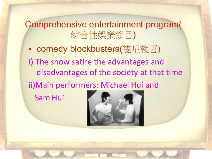 Comprehensive entertainment program( 綜合性娛樂節目) • comedy blockbusters(雙星報喜) i) The show satire the advantages and