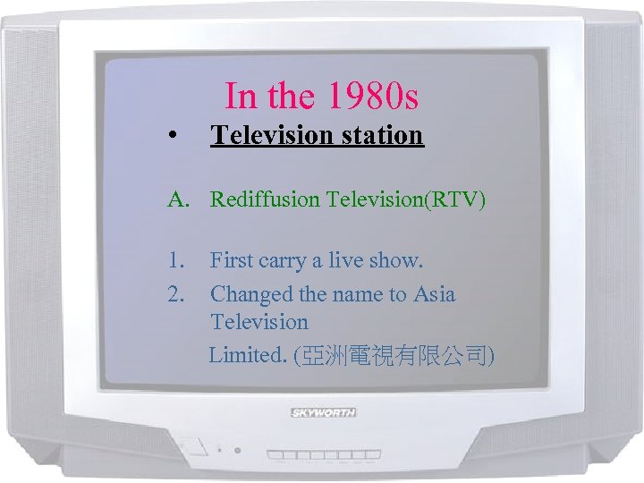 In the 1980 s • Television station A. Rediffusion Television(RTV) 1. 2. First carry