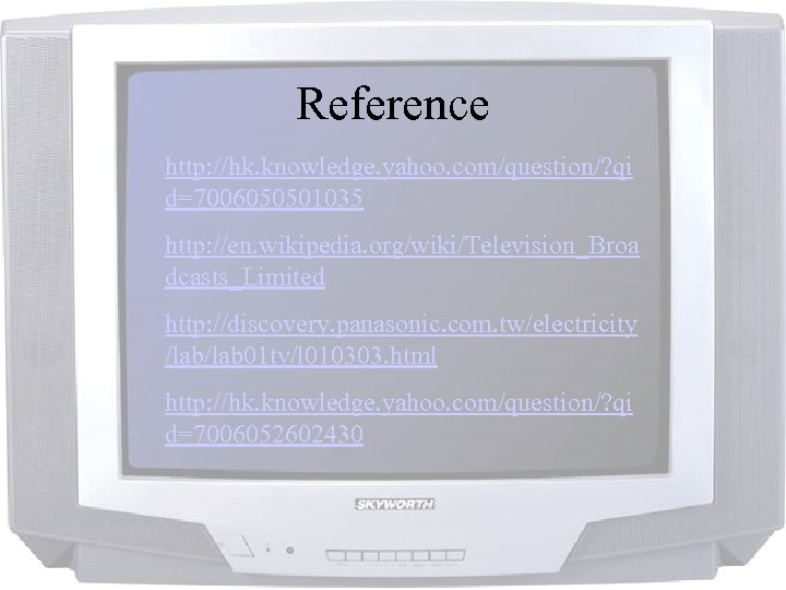 Reference http: //hk. knowledge. yahoo. com/question/? qi d=7006050501035 http: //en. wikipedia. org/wiki/Television_Broa dcasts_Limited http: