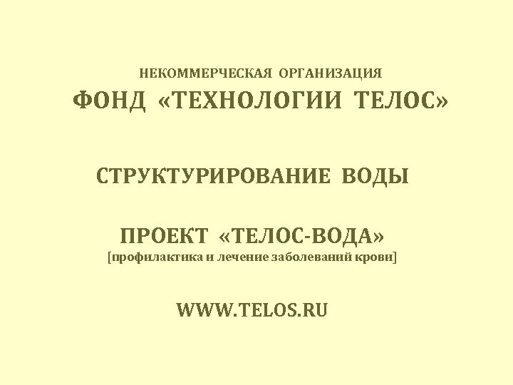  ФОНД «ТЕХНОЛОГИИ ТЕЛОС» НЕКОММЕРЧЕСКАЯ ОРГАНИЗАЦИЯ СТРУКТУРИРОВАНИЕ ВОДЫ ПРОЕКТ «ТЕЛОС-ВОДА» [профилактика и лечение заболеваний