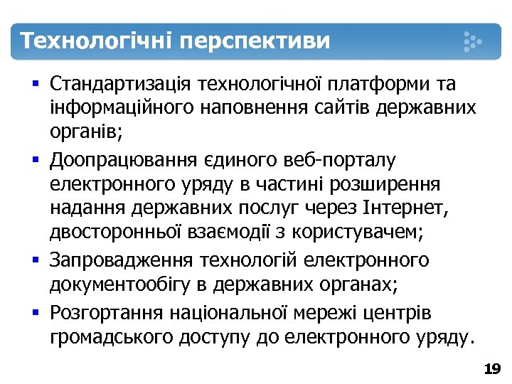 Технологічні перспективи § Стандартизація технологічної платформи та інформаційного наповнення сайтів державних органів; § Доопрацювання
