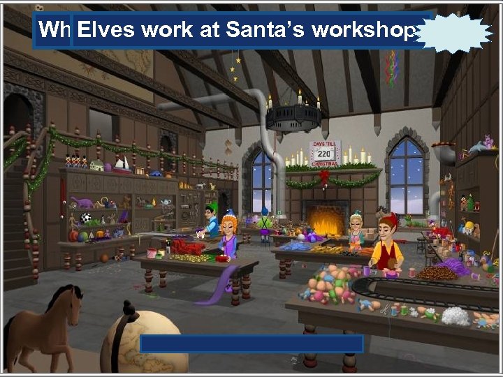 Who works at Santa’s workshop? Elves work at Santa’s workshop. 