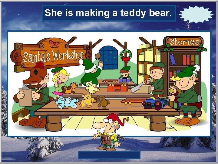 She isis the girl-elf making? What making a teddy bear. 