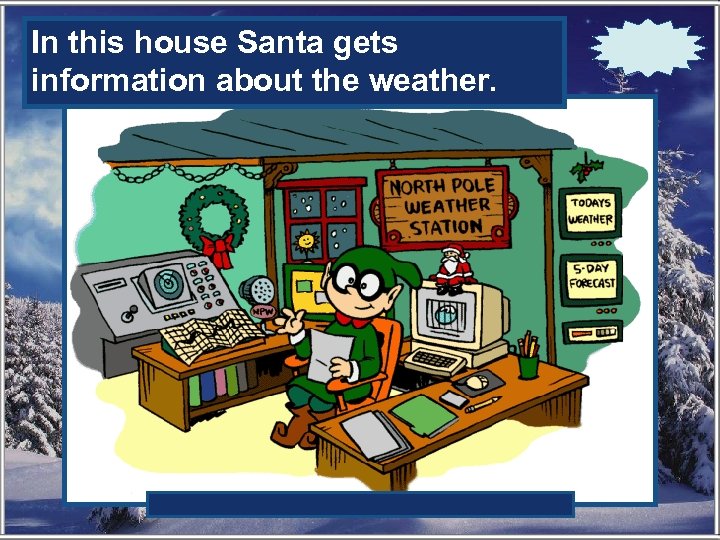 In this house Santa gets information about the ……. weather. 