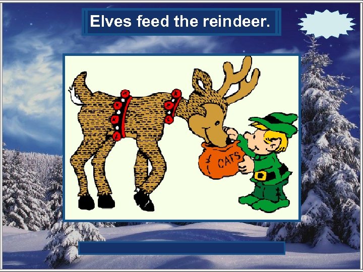 Who feeds the reindeer? Elves feed the reindeer. 