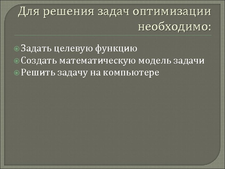 Для решения задач оптимизации необходимо: Задать целевую функцию Создать математическую модель задачи Решить задачу