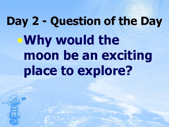 Day 2 - Question of the Day • Why would the moon be an