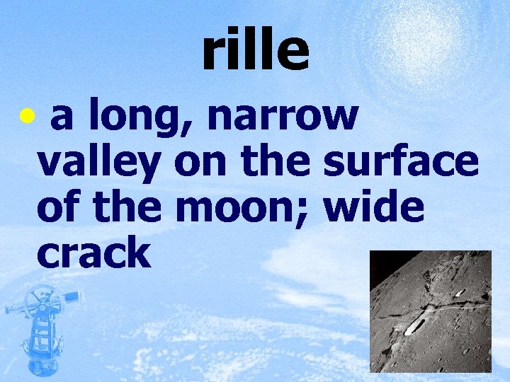 rille • a long, narrow valley on the surface of the moon; wide crack