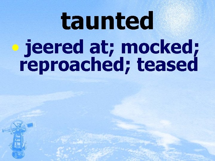 taunted • jeered at; mocked; reproached; teased 